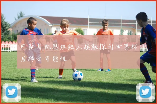 巴萨与凯恩经纪人接触探讨世界杯后转会可能性