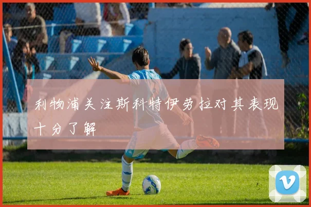 利物浦关注斯科特伊劳拉对其表现十分了解