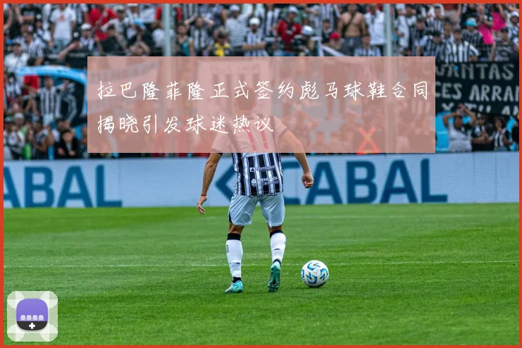 拉巴隆菲隆正式签约彪马球鞋合同揭晓引发球迷热议