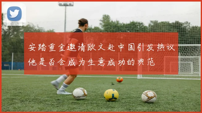 安踏重金邀请欧文赴中国引发热议他是否会成为生意成功的典范