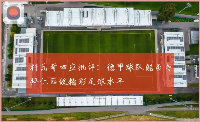 科瓦奇回应批评：德甲球队能否与拜仁匹敌精彩足球水平