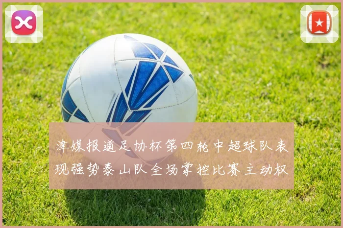 津媒报道足协杯第四轮中超球队表现强势泰山队全场掌控比赛主动权