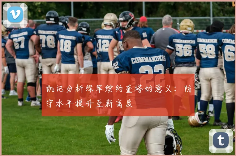 凯记分析绿军续约奎塔的意义：防守水平提升至新高度